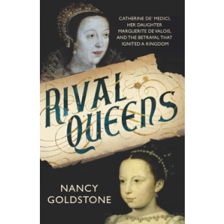 The Rival Queens: Catherine De' Medici, her Daughter Marguerite De Valois, and the Betrayal that Ignited a Kingdom