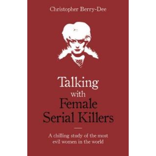 Talking with Female Serial Killers: A chilling study of the most evil women in the world