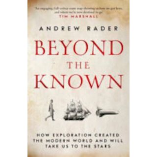 Beyond the Known: How the Explorations Created the Modern World and Will Take Us to the Stars