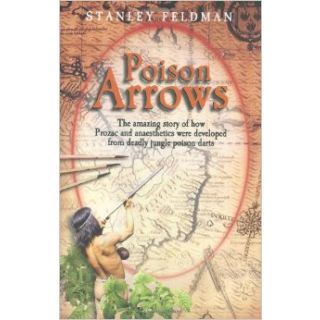 Poison Arrows: The Amazing Story of How Prozac and Anaesthetics Were Developed from Deadly Jungle Poison Darts