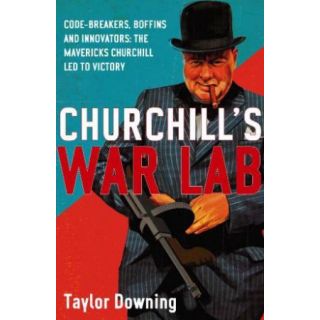 Churchill's War Lab: Code Breakers, Boffins and Innovators: The Mavericks Churchill Led to Victory