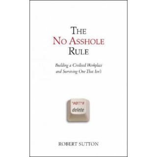 The No Asshole Rule: Building a Civilized Workplace and Surviving One That Isn't