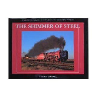 The Shimmer of Steel: An All Colour Celebration of South African Steam Locomotives in the 1990's