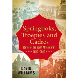 Springboks, Troepies and Cadres: Stories of the South African Army 1912-2012