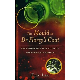 The Mould in Dr Florey's Coat: The Remarkable True Story of the Penicillin Miracle
