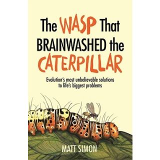 The Wasp That Brainwashed the Caterpillar: Evolution's Most Unbelievable Solutions to Life's Biggest Problems