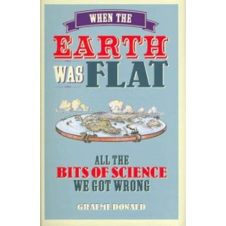 When the Earth Was Flat: All the Bits of Science We Got Wrong