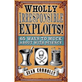 Wholly Irresponsible Exploits: 65 Ways to Muck About with Science